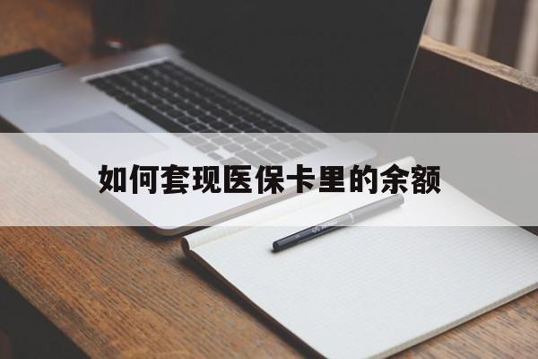 漳州如何套现医保卡里的余额(医保怎么能套现)
