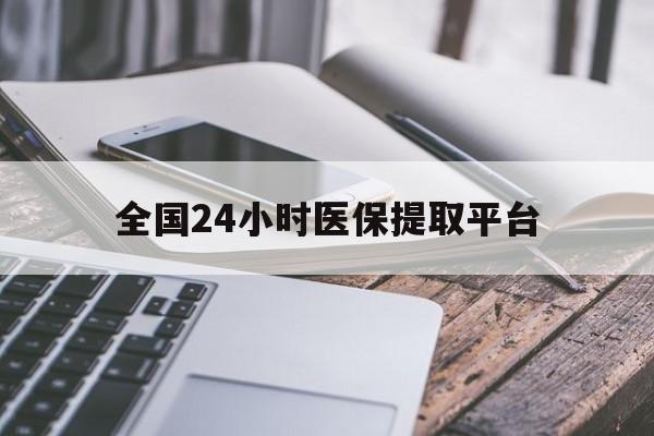 漳州全国24小时医保提取平台(全国24小时医保提取平台有哪些)