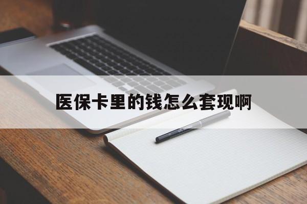 漳州医保卡里的钱怎么套现啊(医保卡的钱怎么套出来啊)