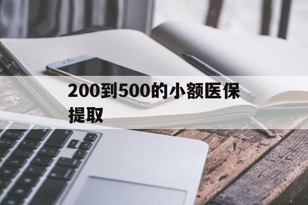 漳州200到500的小额医保提取(200到500的小额医保提取微信)