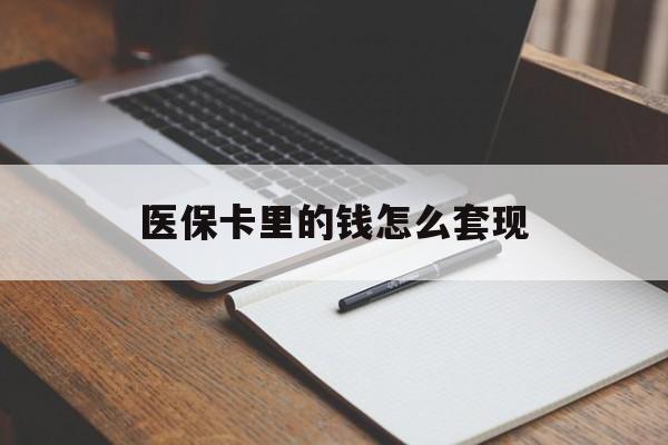 漳州医保卡里的钱怎么套现(医保卡里的钱怎么套现到银行卡)
