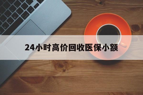漳州24小时高价回收医保小额(求一个套医保卡的黄牛)