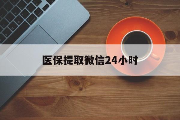 漳州医保提取微信24小时(医保卡套取现金渠道)