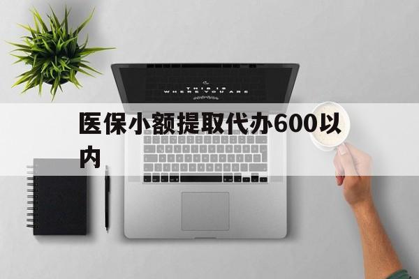 漳州医保小额提取代办600以内(医保小额提取代办600以内微信)