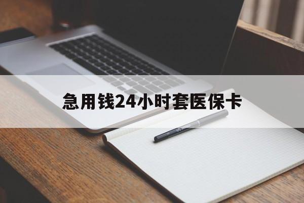 漳州急用钱24小时套医保卡(医保卡看病怎么报销)